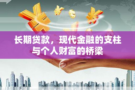 且末长期贷款，现代金融的支柱与个人财富的桥梁