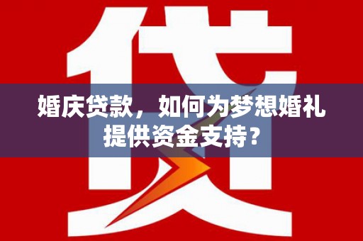 且末婚庆贷款，如何为梦想婚礼提供资金支持？