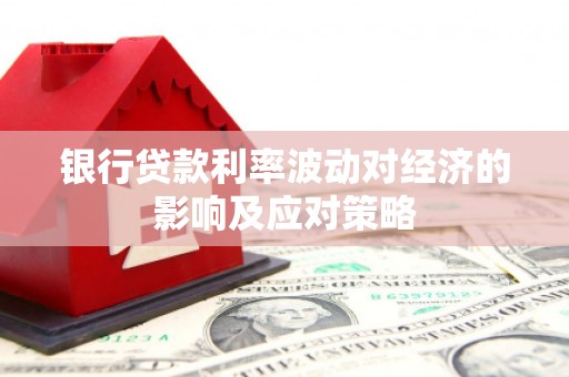 且末银行贷款利率波动对经济的影响及应对策略