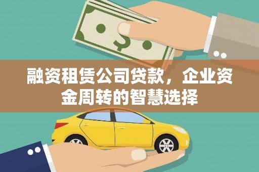 且末融资租赁公司贷款，企业资金周转的智慧选择
