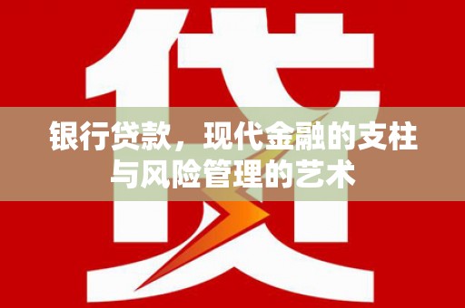 且末银行贷款，现代金融的支柱与风险管理的艺术