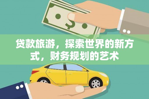 且末贷款旅游，探索世界的新方式，财务规划的艺术