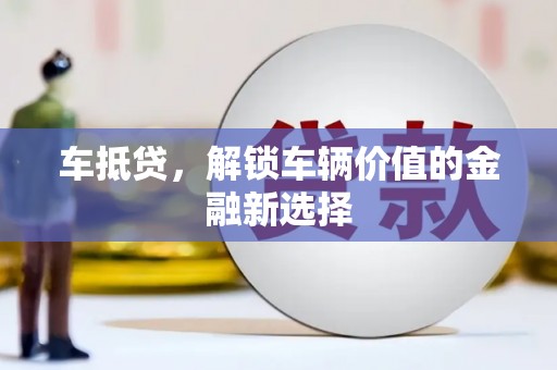 且末车抵贷，解锁车辆价值的金融新选择