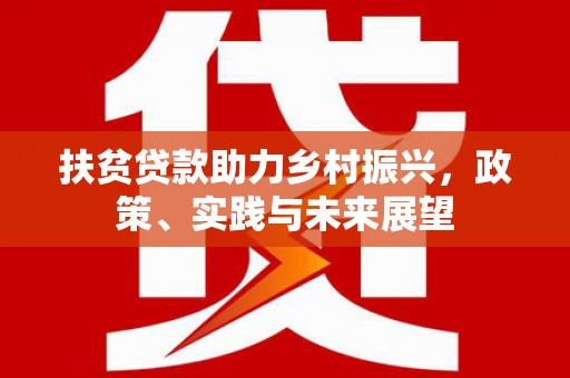 且末扶贫贷款助力乡村振兴，政策、实践与未来展望