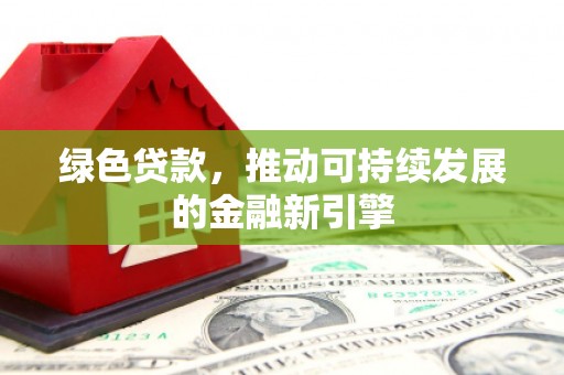 且末绿色贷款，推动可持续发展的金融新引擎