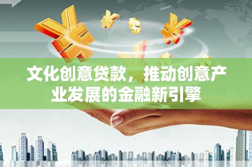 且末文化创意贷款，推动创意产业发展的金融新引擎