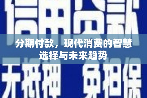 且末分期付款，现代消费的智慧选择与未来趋势