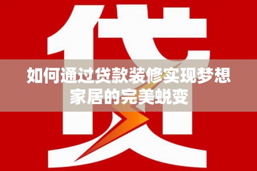 且末如何通过贷款装修实现梦想家居的完美蜕变