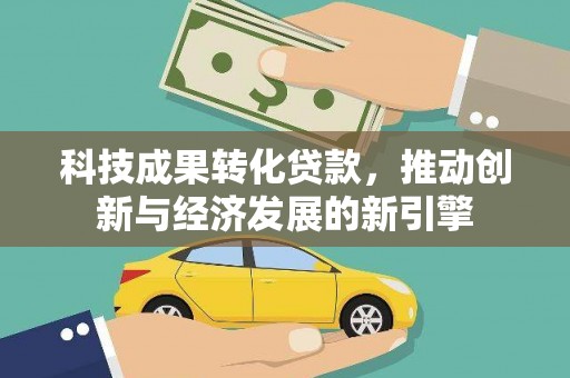 且末科技成果转化贷款，推动创新与经济发展的新引擎