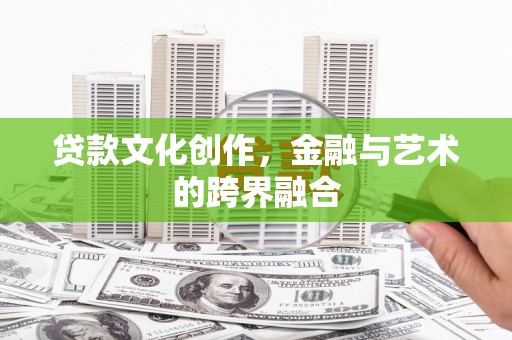 且末贷款文化创作，金融与艺术的跨界融合