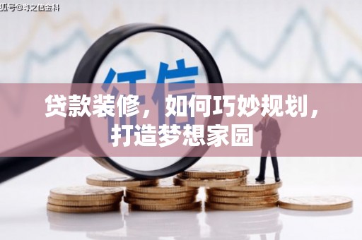 且末贷款装修，如何巧妙规划，打造梦想家园