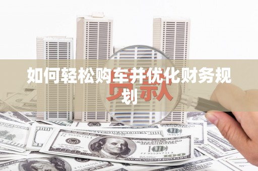 且末如何轻松购车并优化财务规划
