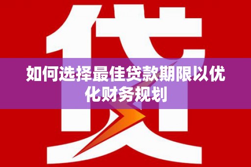 且末如何选择最佳贷款期限以优化财务规划