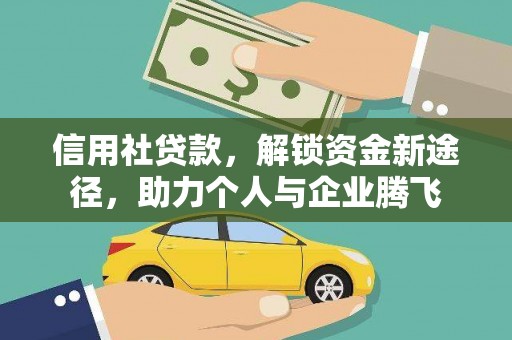 且末信用社贷款，解锁资金新途径，助力个人与企业腾飞
