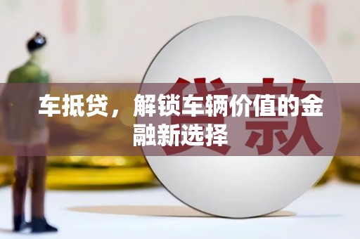 且末车抵贷，解锁车辆价值的金融新选择