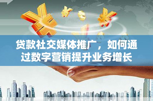 且末贷款社交媒体推广，如何通过数字营销提升业务增长