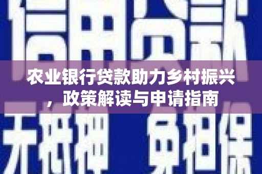 且末农业银行贷款助力乡村振兴，政策解读与申请指南