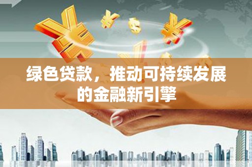 且末绿色贷款，推动可持续发展的金融新引擎