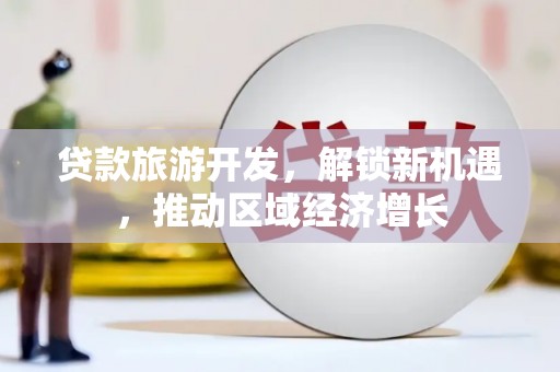 且末贷款旅游开发，解锁新机遇，推动区域经济增长