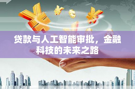 且末贷款与人工智能审批，金融科技的未来之路
