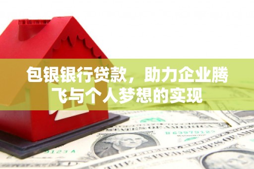 且末包银银行贷款，助力企业腾飞与个人梦想的实现
