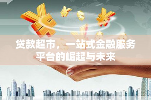 且末贷款超市，一站式金融服务平台的崛起与未来