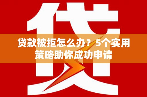 且末贷款被拒怎么办？5个实用策略助你成功申请