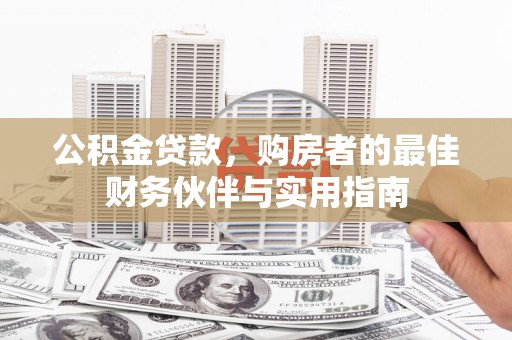 且末公积金贷款，购房者的最佳财务伙伴与实用指南