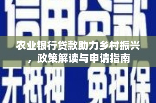 且末农业银行贷款助力乡村振兴，政策解读与申请指南