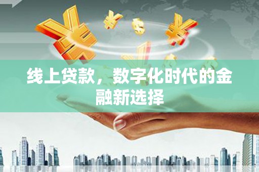 且末线上贷款，数字化时代的金融新选择