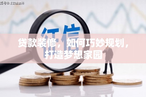 且末贷款装修，如何巧妙规划，打造梦想家园