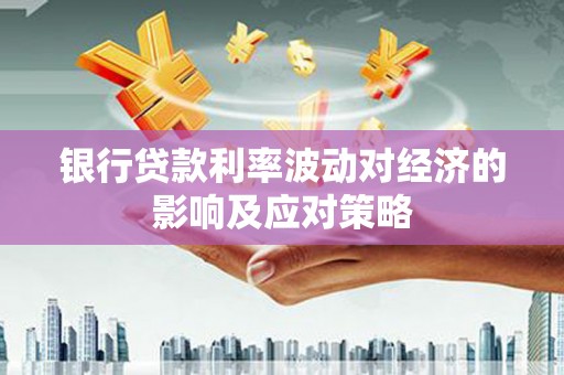 且末银行贷款利率波动对经济的影响及应对策略