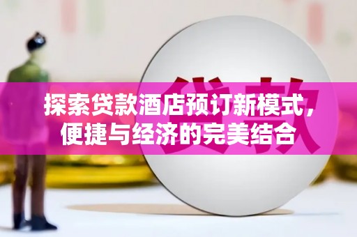 且末探索贷款酒店预订新模式，便捷与经济的完美结合