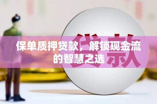 且末保单质押贷款，解锁现金流的智慧之选