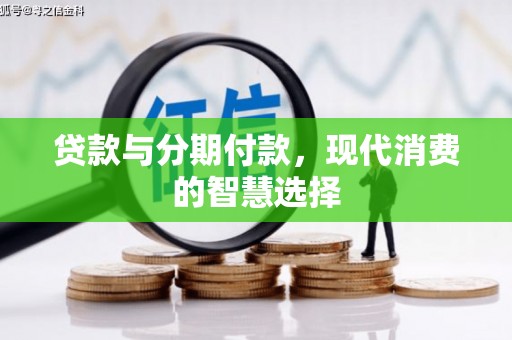 且末贷款与分期付款，现代消费的智慧选择