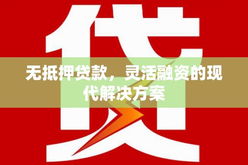 且末无抵押贷款，灵活融资的现代解决方案