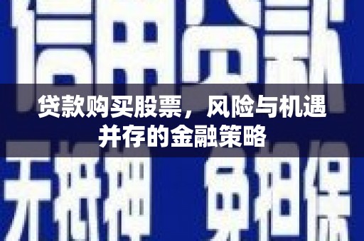且末贷款购买股票，风险与机遇并存的金融策略