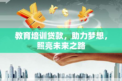 且末教育培训贷款，助力梦想，照亮未来之路
