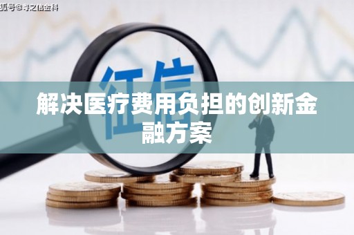 且末解决医疗费用负担的创新金融方案
