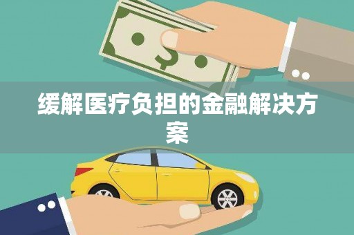 且末缓解医疗负担的金融解决方案