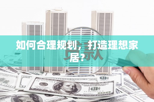 且末如何合理规划，打造理想家居？