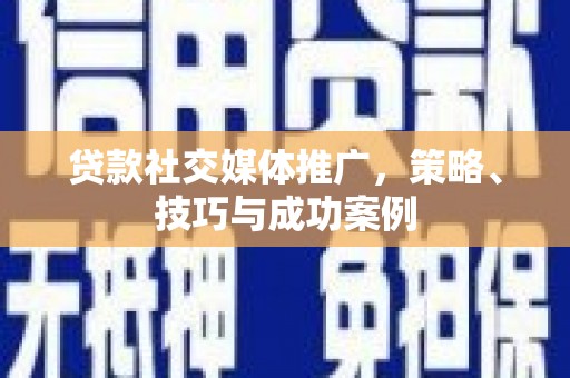 且末贷款社交媒体推广，策略、技巧与成功案例