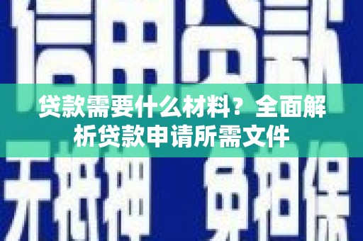 且末贷款需要什么材料？全面解析贷款申请所需文件