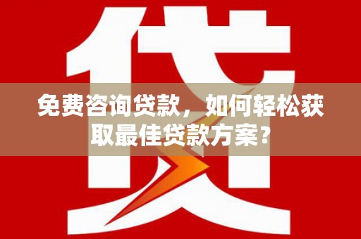 且末免费咨询贷款，如何轻松获取最佳贷款方案？