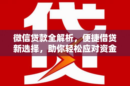 且末微信贷款全解析，便捷借贷新选择，助你轻松应对资金需求